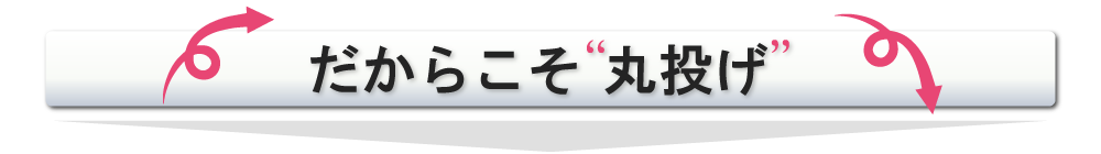 だからこそ丸投げ